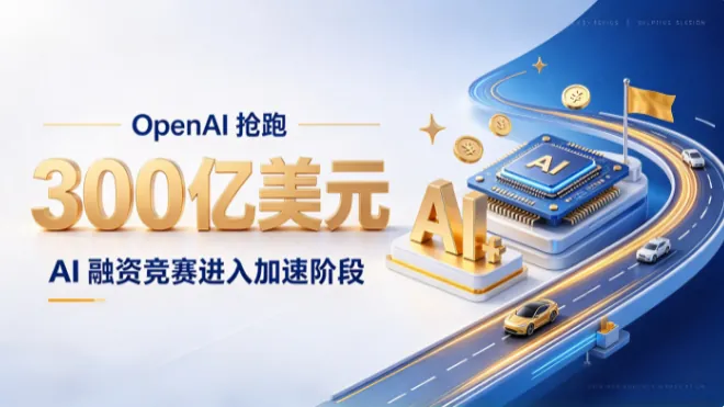 OpenAI 抢跑 300 亿美元融资，估值或破 1.4 万亿美元